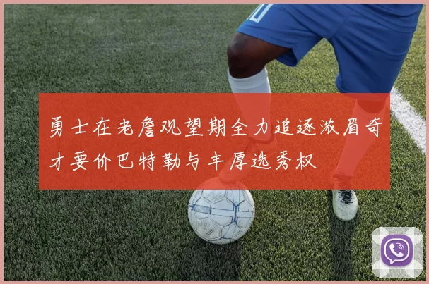 勇士在老詹观望期全力追逐浓眉奇才要价巴特勒与丰厚选秀权