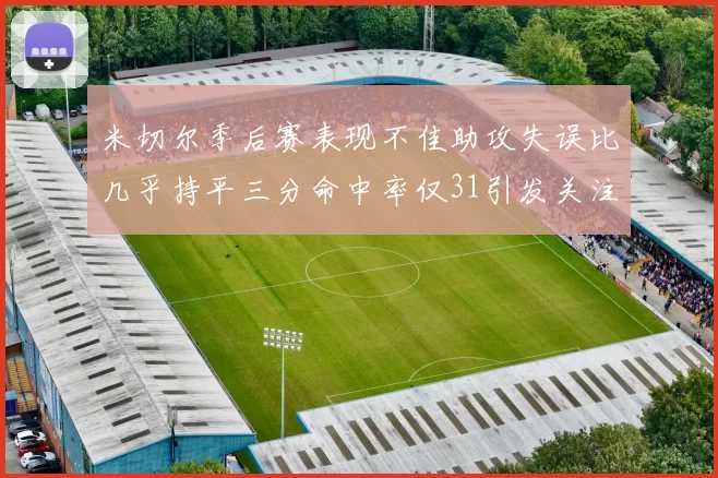 米切尔季后赛表现不佳助攻失误比几乎持平三分命中率仅31引发关注