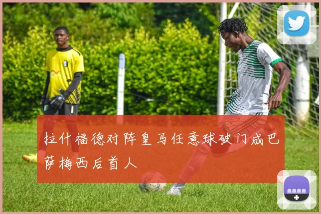 拉什福德对阵皇马任意球破门成巴萨梅西后首人